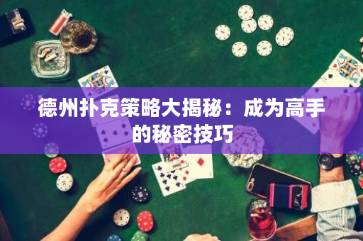 德州扑克策略大揭秘：成为高手的秘密技巧