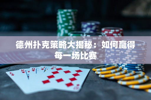 德州扑克策略大揭秘：如何赢得每一场比赛