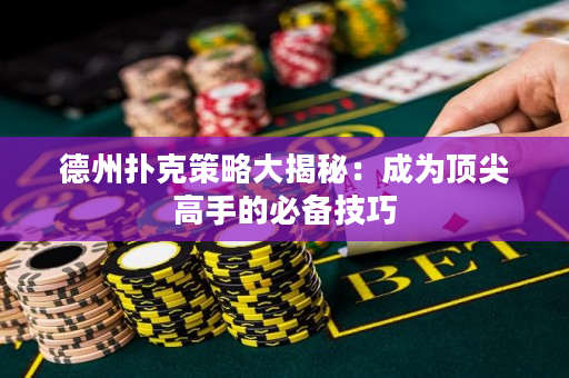 德州扑克策略大揭秘：成为顶尖高手的必备技巧