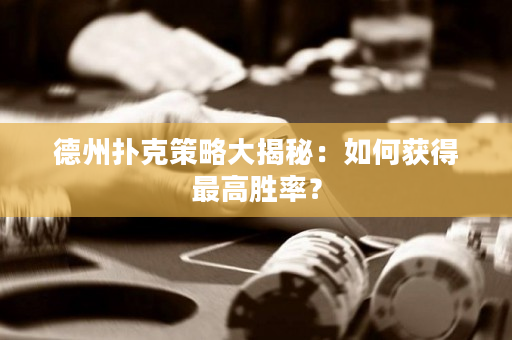 德州扑克策略大揭秘：如何获得最高胜率？