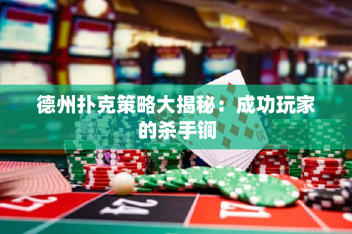 德州扑克策略大揭秘：成功玩家的杀手锏