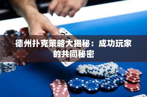 德州扑克策略大揭秘：成功玩家的共同秘密