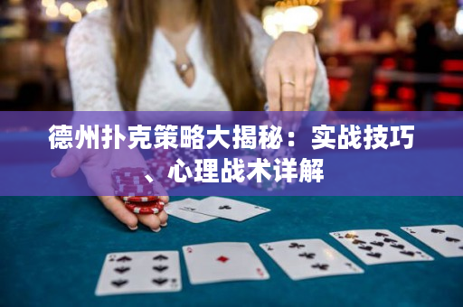 德州扑克策略大揭秘：实战技巧、心理战术详解