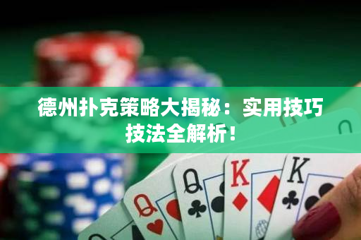 德州扑克策略大揭秘：实用技巧技法全解析！