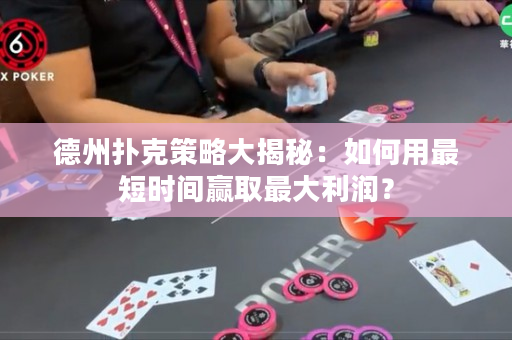 德州扑克策略大揭秘：如何用最短时间赢取最大利润？