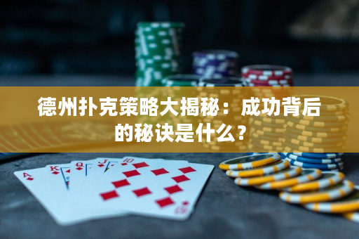 德州扑克策略大揭秘：成功背后的秘诀是什么？