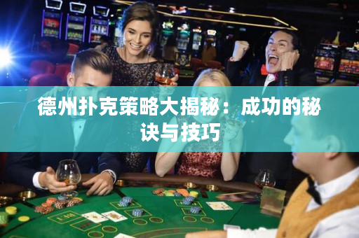 德州扑克策略大揭秘：成功的秘诀与技巧