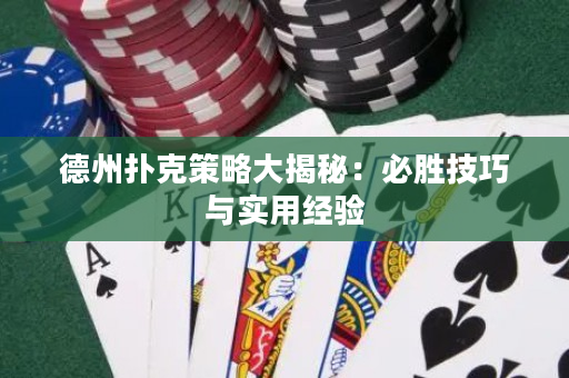 德州扑克策略大揭秘：必胜技巧与实用经验