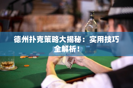 德州扑克策略大揭秘：实用技巧全解析！