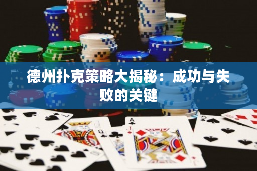 德州扑克策略大揭秘：成功与失败的关键