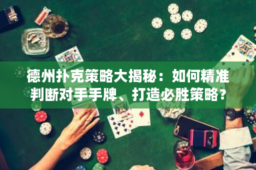 德州扑克策略大揭秘：如何精准判断对手手牌、打造必胜策略？