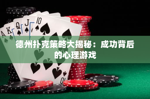 德州扑克策略大揭秘：成功背后的心理游戏