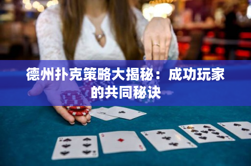 德州扑克策略大揭秘：成功玩家的共同秘诀