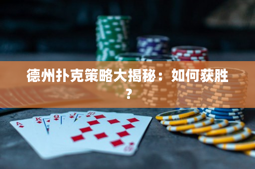德州扑克策略大揭秘：如何获胜？