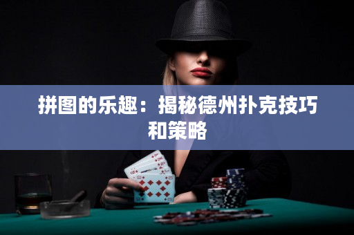 拼图的乐趣：揭秘德州扑克技巧和策略