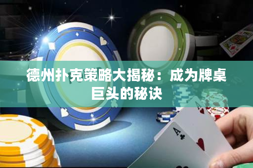德州扑克策略大揭秘：成为牌桌巨头的秘诀