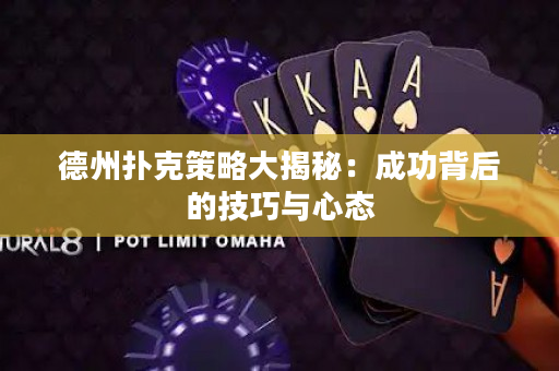 德州扑克策略大揭秘：成功背后的技巧与心态