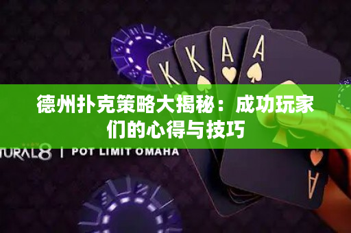 德州扑克策略大揭秘：成功玩家们的心得与技巧