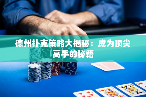 德州扑克策略大揭秘：成为顶尖高手的秘籍