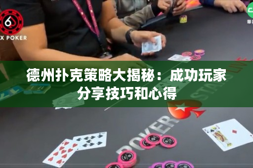 德州扑克策略大揭秘：成功玩家分享技巧和心得