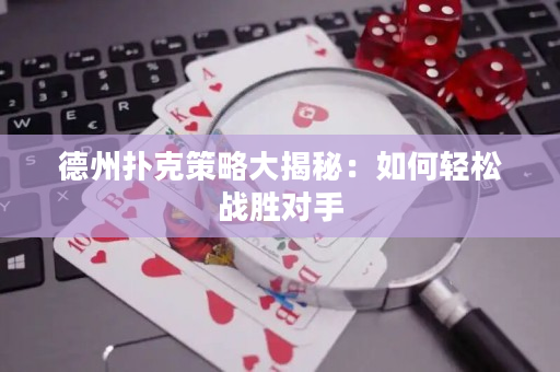 德州扑克策略大揭秘：如何轻松战胜对手