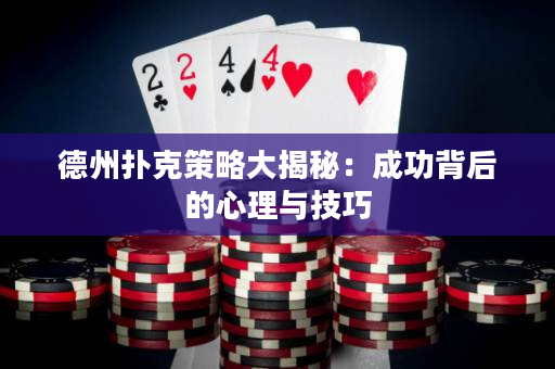 德州扑克策略大揭秘：成功背后的心理与技巧