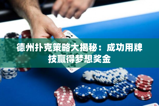 德州扑克策略大揭秘：成功用牌技赢得梦想奖金