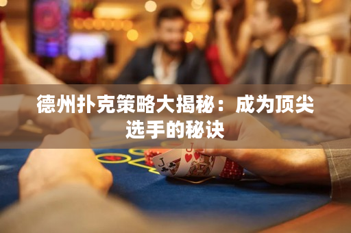 德州扑克策略大揭秘：成为顶尖选手的秘诀