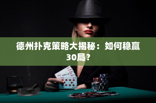 德州扑克策略大揭秘：如何稳赢30局？