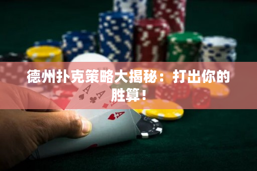德州扑克策略大揭秘：打出你的胜算！