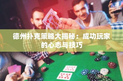 德州扑克策略大揭秘：成功玩家的心态与技巧