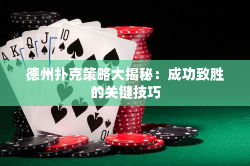 德州扑克策略大揭秘：成功致胜的关键技巧