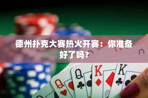 德州扑克大赛热火开赛：你准备好了吗？