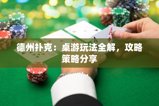 德州扑克：桌游玩法全解，攻略策略分享