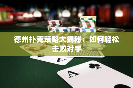 德州扑克策略大揭秘：如何轻松击败对手