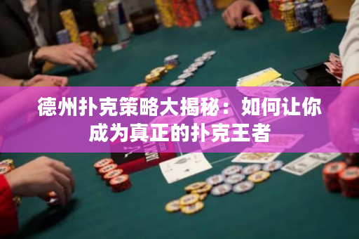 德州扑克策略大揭秘：如何让你成为真正的扑克王者