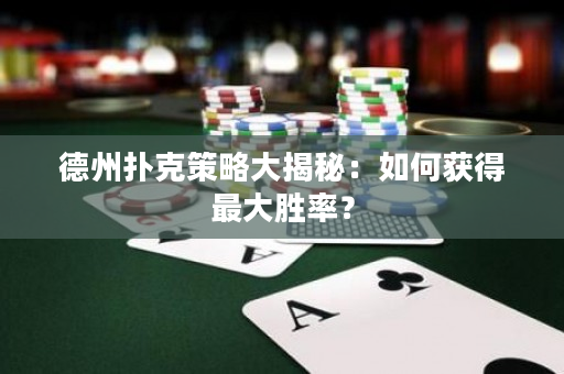 德州扑克策略大揭秘：如何获得最大胜率？