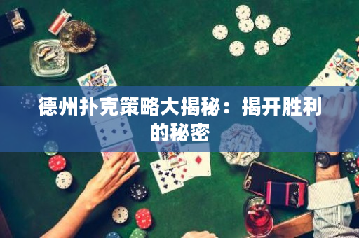 德州扑克策略大揭秘：揭开胜利的秘密