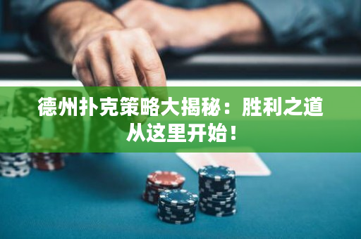 德州扑克策略大揭秘：胜利之道从这里开始！