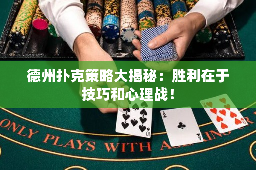 德州扑克策略大揭秘：胜利在于技巧和心理战！