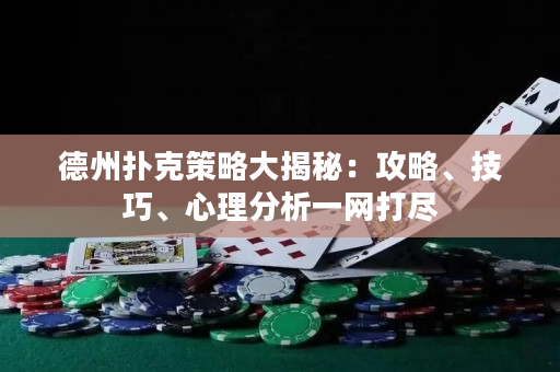 德州扑克策略大揭秘：攻略、技巧、心理分析一网打尽