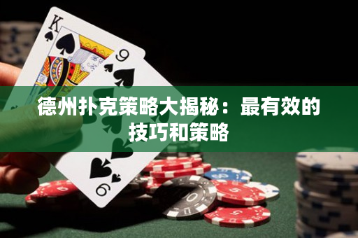 德州扑克策略大揭秘：最有效的技巧和策略
