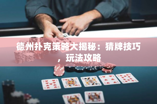 德州扑克策略大揭秘：猜牌技巧，玩法攻略