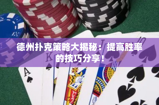 德州扑克策略大揭秘：提高胜率的技巧分享！