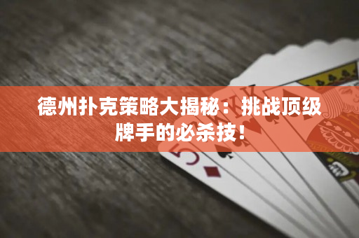 德州扑克策略大揭秘：挑战顶级牌手的必杀技！