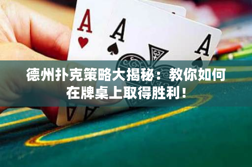 德州扑克策略大揭秘：教你如何在牌桌上取得胜利！