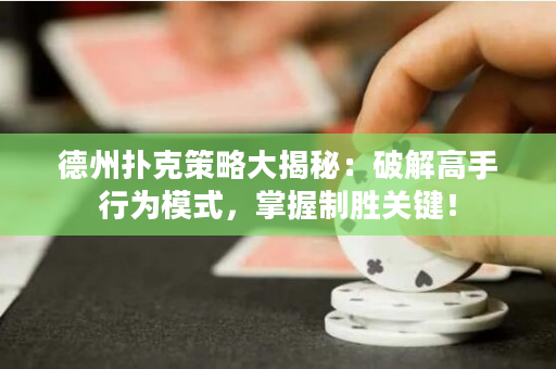 德州扑克策略大揭秘：破解高手行为模式，掌握制胜关键！