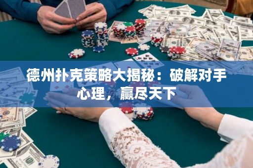 德州扑克策略大揭秘：破解对手心理，赢尽天下