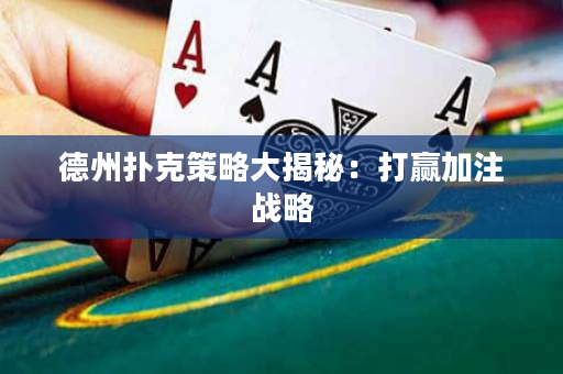 德州扑克策略大揭秘：打赢加注战略