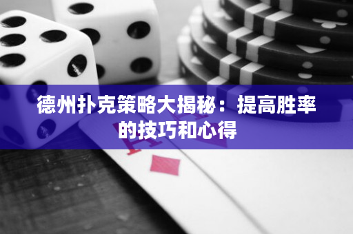 德州扑克策略大揭秘：提高胜率的技巧和心得